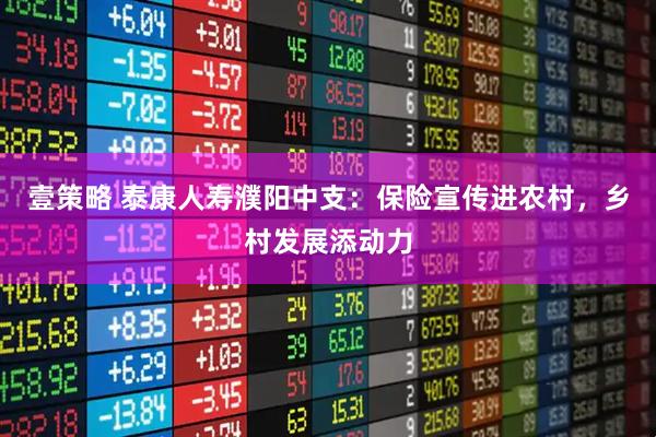 壹策略 泰康人寿濮阳中支：保险宣传进农村，乡村发展添动力