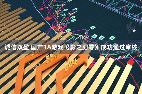 诚信双盈 国产3A游戏《影之刃零》成功通过审核